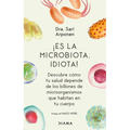 ¡Es La Microbiota, Idiota!: Descubre Cómo Tu Salud Depende de Los Billones de Microorganismos Que Habitan En Tu Cuerpo: Descubre Cómo Tu Salud Depende
