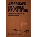 America's Imagined Revolution: The Historical Novel of Reconstruction