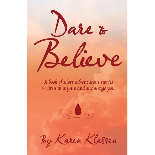 Dare to Believe: A Book of Short Adventurous Stories Written to Inspire and Encourage You