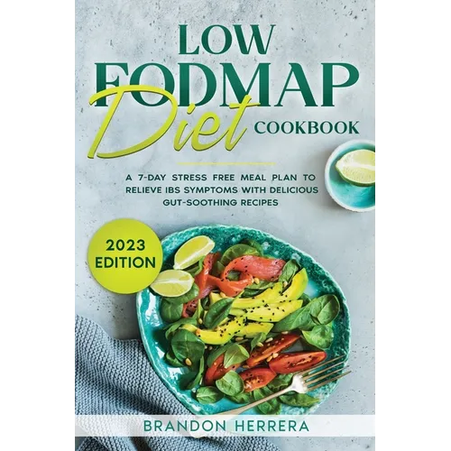 Low Fodmap Diet Cookbook: A 7-Day Stress Free Meal Plan To Relieve IBS Symptoms with Delicious Gut-Soothing Recipes