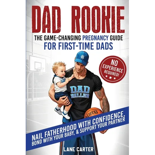 Dad Rookie - The Game-Changing Pregnancy Guide for First-Time Dads: Nail Fatherhood with Confidence, Bond with Your Baby, & Support Your Partner-No Ex