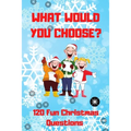What Would You Choose? 120 Fun Christmas Questions: A Fun Family Activity Book for Boys and Girls Ages 6, 7, 8, 9, 10, 11, and 12 Years Old, Best Chri