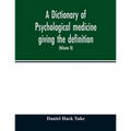 A Dictionary of psychological medicine giving the definition, etymology and synonyms of the terms used in medical psychology, with the symptoms, treat