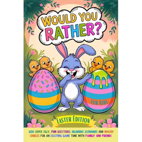 Would You Rather Book For Kids: Easter Edition: 200 Super Silly, Fun Questions, Hilarious Scenarios and Wacky Choices For Exciting Game Time with Fami