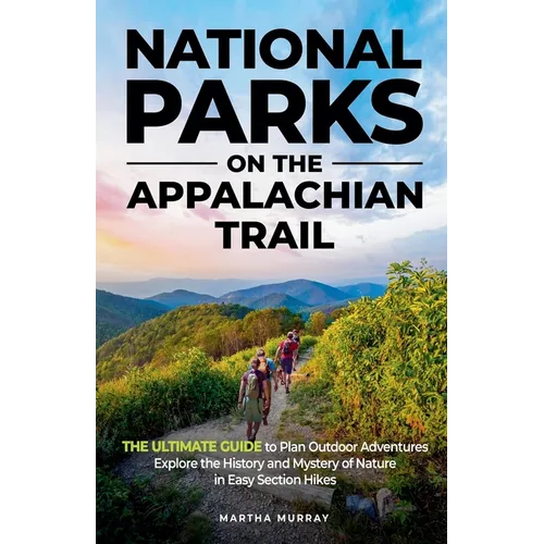 National Parks on the Appalachian Trail: THE ULTIMATE GUIDE to Plan Outdoor Adventures Explore the History and Mystery of Nature in Easy Section Hikes - Paperback