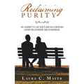 Reclaiming Purity: My Journey to Live God's Way in a Christian Dating Relationship, and in Marriage