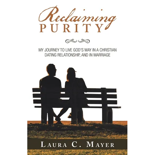 Reclaiming Purity: My Journey to Live God's Way in a Christian Dating Relationship, and in Marriage