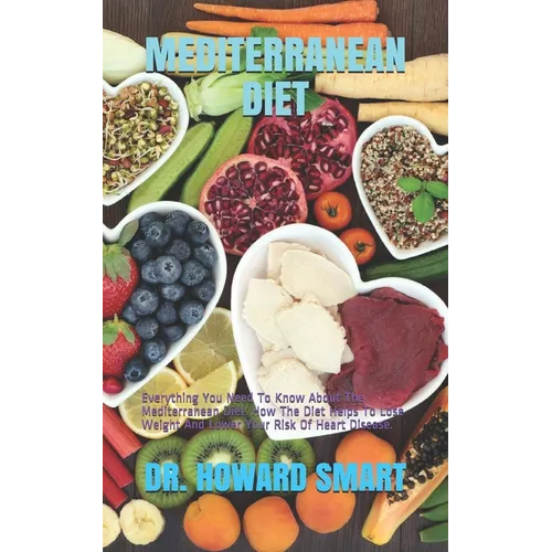Mediterranean Diet: Everything You Need To Know About The Mediterranean Diet. How The Diet Helps To Lose Weight And Lower Your Risk Of Heart Disease.