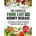 The Complete Food List for Kidney Disease: Low-Potassium, Low-Phosphorus and Sodium-Controlled Foods to Support Your Health and Meal Plans for Every S