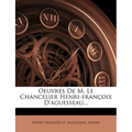 Oeuvres de M. Le Chancelier Henri-Francoix D'Aguesseau...