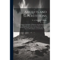 Amulets and Superstitions: the Original Texts With Translations and Descriptions of a Long Series of Egyptian, Sumerian, Assyrian, Hebrew, Christ