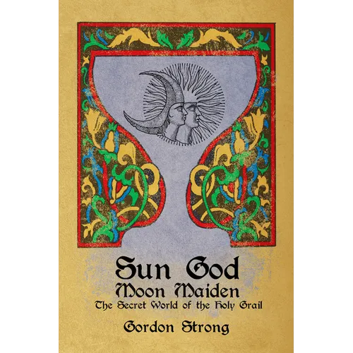 Sun God & Moon Maiden: The Secret World of the Holy Grail