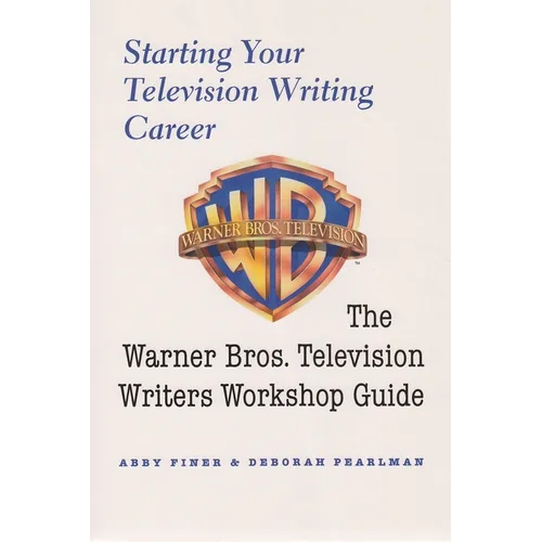 Starting Your Television Writing Career: The Warner Bros. Television Writers Workshop Guide