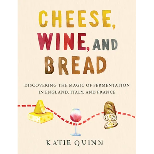 Cheese, Wine, and Bread: Discovering the Magic of Fermentation in England, Italy, and France