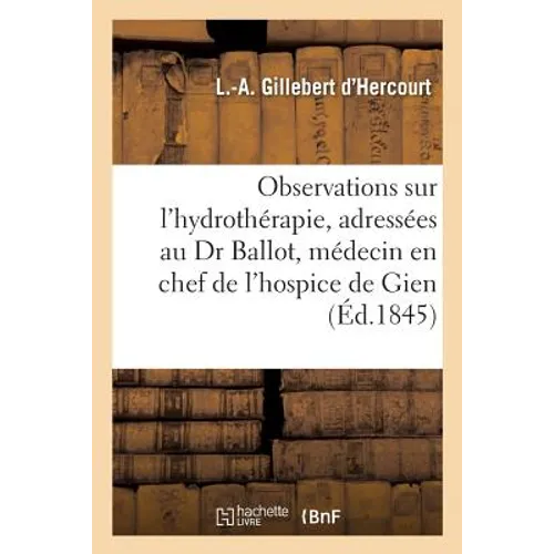 Observations Sur l'Hydrothérapie, Adressées Au Dr Ballot Médecin En Chef de l'Hospice de Gien Loiret