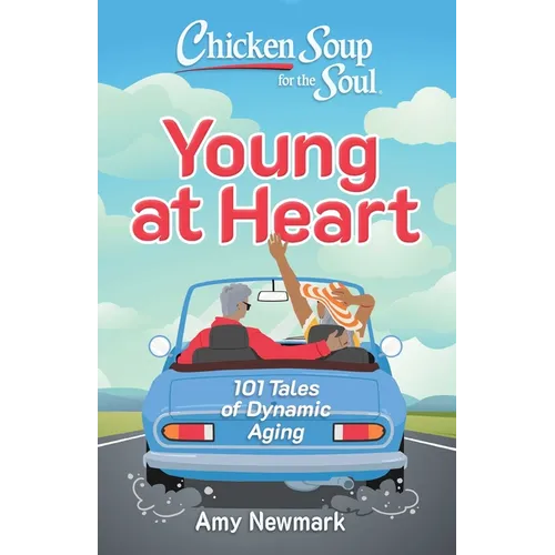 Chicken Soup for the Soul: Young at Heart: 101 Tales of Dynamic Aging