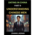 Dating in China (Part 9)- Understanding Chinese Men, A Guide to Love, Romance, Sex and Marriage in Dragon Kingdom