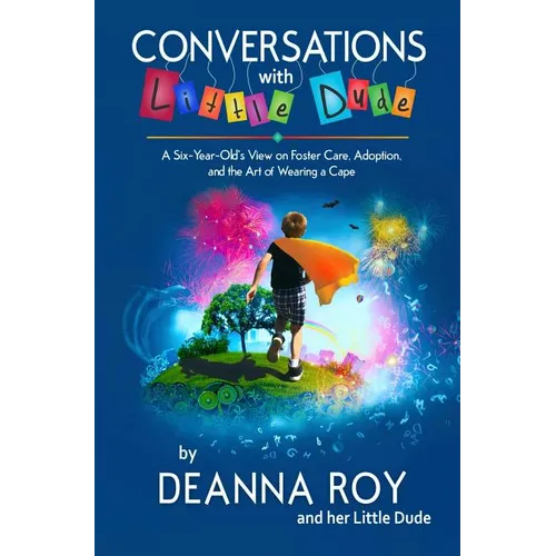 Conversations with Little Dude: A Six-Year-Old's View on Foster Care, Adoption, and the Art of Wearing a Cape