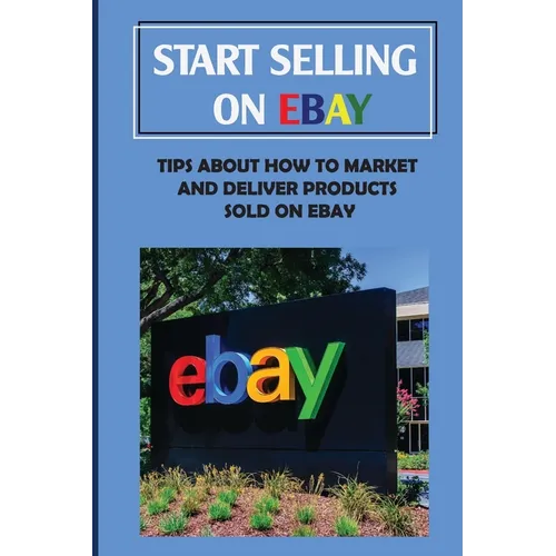 Start Selling On eBay: Tips About How To Market And Deliver Products Sold On eBay: Sign Up For Ebay