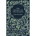 The Cricket on the Hearth - A Fairy Tale of Home: With Appreciations and Criticisms By G. K. Chesterton