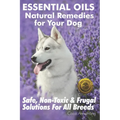 Essential Oils Natural Remedies for Your Dog: Safe, Non-Toxic & Frugal Solutions For All Breeds