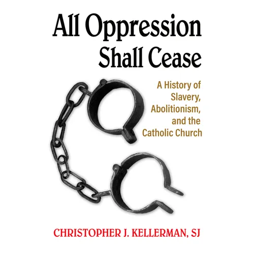 All Oppression Shall Cease: A History of Slavery, Abolitionism, and the Catholic Church