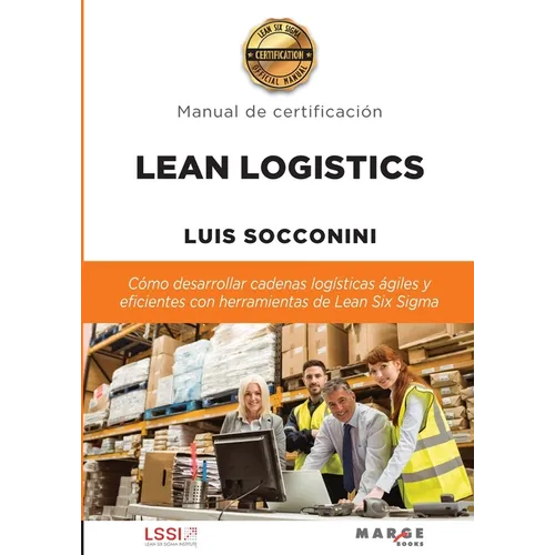Lean Logistics: Cómo desarrollar cadenas logísticas ágiles y eficientes con herramientas de Lean Six Sigma