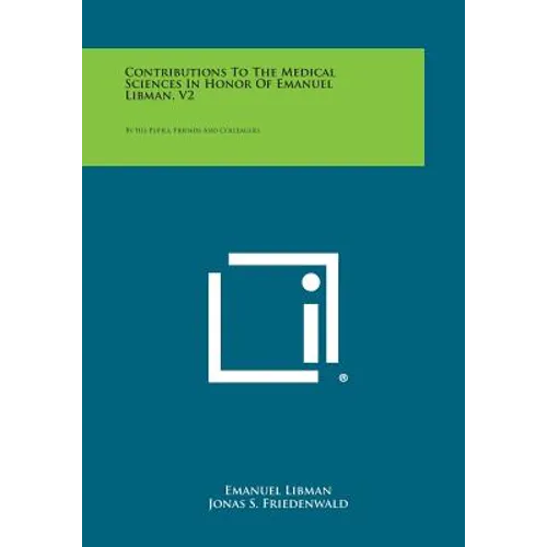 Contributions to the Medical Sciences in Honor of Emanuel Libman, V2: By His Pupils, Friends and Colleagues