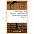 Méthode Aisée Pour Conserver Sa Santé Jusqu'à Une Extrême Vieillesse, Fondée Sur Les Loix: de l'Oeconomie Animale Et Les Observations Pratiques Des Me