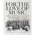 For the Love of Music: A History of Wind Bands in Canada and the Canadian Music they Played