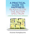 A Practical Guide to Happiness in Adults on the Autism Spectrum: A Positive Psychology Approach