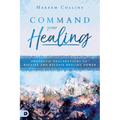 Command Your Healing: Prophetic Declarations to Receive and Release Healing Power