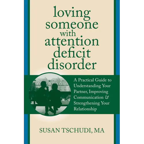 Loving Someone with Attention Deficit Disorder: A Practical Guide to Understanding Your Partner, Improving Your Communication & Strengthening Your Rel