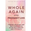 Whole Again After Pregnancy Loss: Finding Meaning and Self-Compassion After Miscarriage and Stillbirth