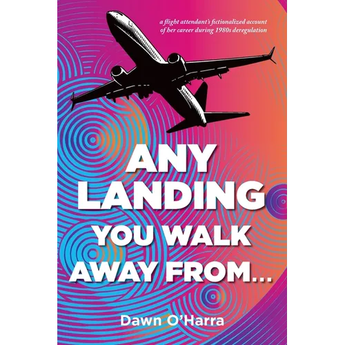 Any Landing You Walk Away From...: A Flight Attendant's Fictionalized Account of Her Career During 1980s Deregulation