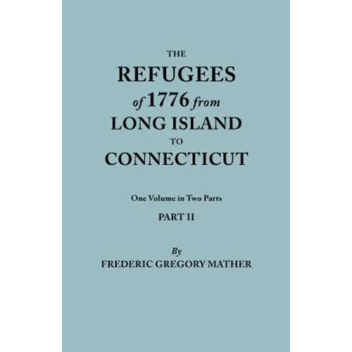 Refugees of 1776 from Long Island to Connecticut. One Volume in Two Parts. Part II. Includes Index to Both Parts