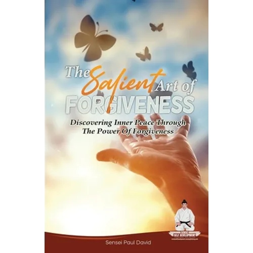 Sensei Self Development Series: The Salient Art Of Forgiveness: Discovering Inner Peace Through The Power Of Forgiveness