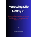 Renewing Life Strength: Uncover Success, Achievement And Strong Purpose Now And Later In Life