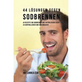 44 Lösungen gegen Sodbrennen: 44 Rezepte um Sodbrennen mit natürlichem Essen zu kontrollieren und vorzubeugen