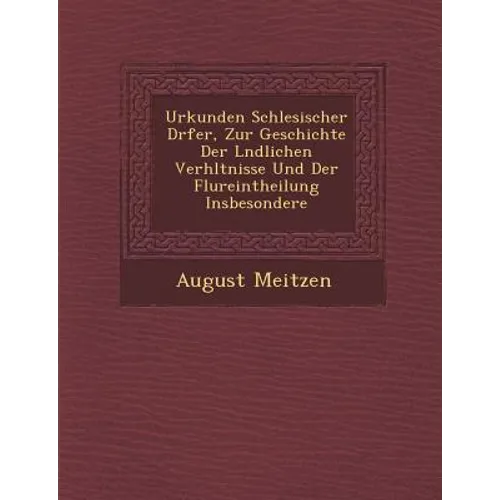 Urkunden Schlesischer D�rfer, Zur Geschichte Der L�ndlichen Verh�ltnisse Und Der Flureintheilung Insbesondere