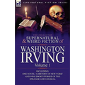 The Collected Supernatural and Weird Fiction of Washington Irving: Volume 1-Including One Novel 'a History of New York' and Nine Short Stories of the