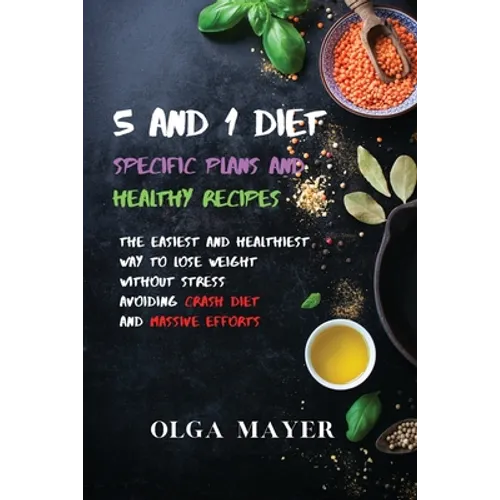 5 and 1 Diet Specific Plans and Healthy Recipes: The Easiest and Healthiest Way to Lose Weight Without Stress Avoiding Crash Diet and Massive Efforts