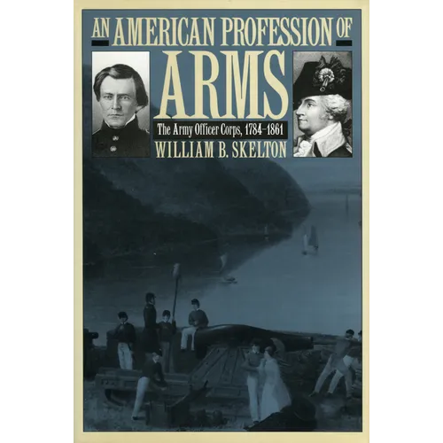 An American Profession of Arms: The Army Officer Corps, 1784-1861
