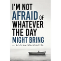 I'm Not Afraid Of Whatever The Day Might Bring