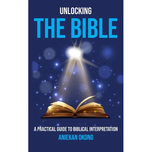 Unlocking the Bible: A practical guide to Biblical Interpretation