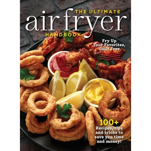 The Ultimate Air Fryer Handbook: 100+ Recipes, Tips and Tricks to Save You Time and Money!