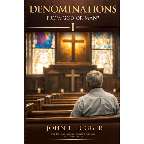 Denominations: From God or Man? Volume I (New and Revised Version)