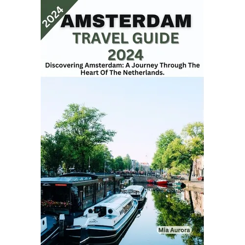 Amsterdam Travel Guide 2024: Discovering Amsterdam: A Journey Through The Heart Of The Netherlands.