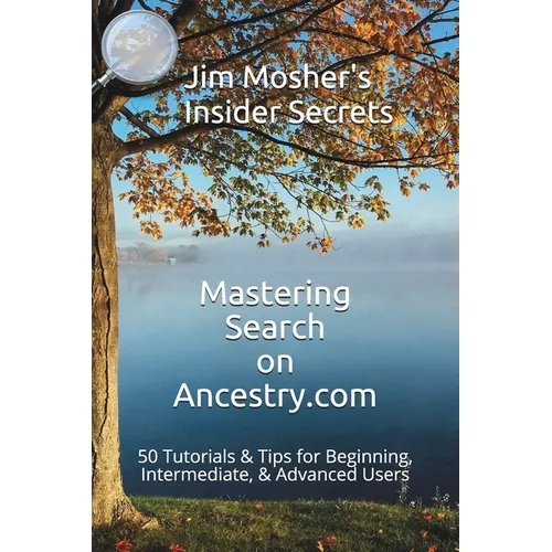 Insider Secrets: Mastering Search on Ancestry.com: 50 Tutorials & Tips for Beginning, Intermediate, & Advanced Users