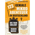 123 geniale Mikroabenteuer in Deutschland, die man erlebt haben muss!: Die besten Ideen und Abenteuer für unvergessliche Momente - Gönnen Sie sich ein